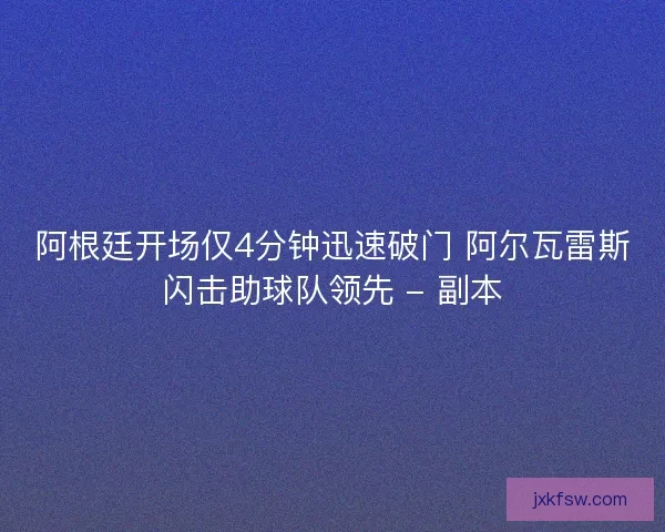 阿根廷开场仅4分钟迅速破门 阿尔瓦雷斯闪击助球队领先 - 副本
