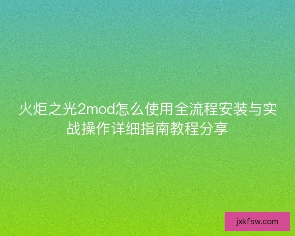 火炬之光2mod怎么使用全流程安装与实战操作详细指南教程分享