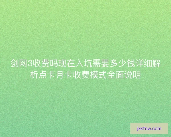 剑网3收费吗现在入坑需要多少钱详细解析点卡月卡收费模式全面说明