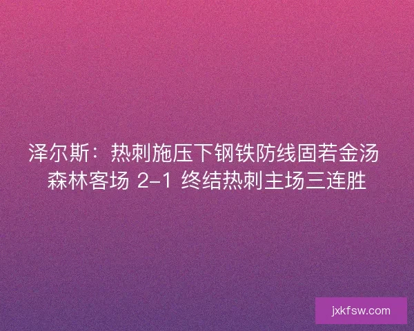泽尔斯：热刺施压下钢铁防线固若金汤 森林客场 2-1 终结热刺主场三连胜