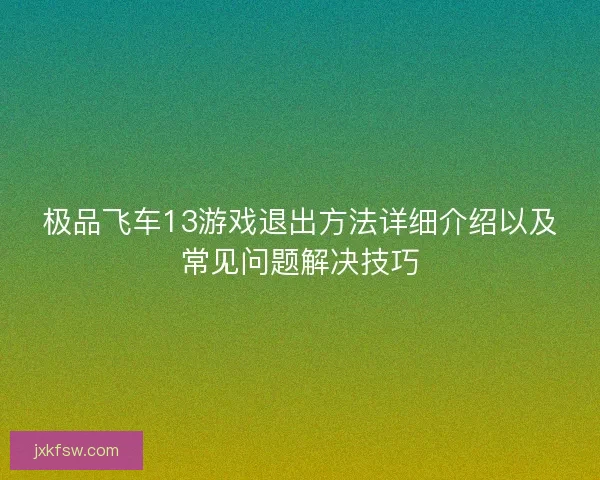 极品飞车13游戏退出方法详细介绍以及常见问题解决技巧 极品飞车13游戏退出方法详细介绍以及常见问题解决技巧