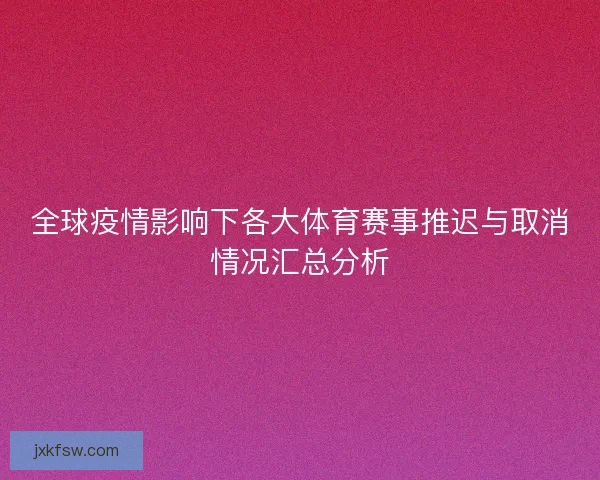 全球疫情影响下各大体育赛事推迟与取消情况汇总分析 全球疫情影响下各大体育赛事推迟与取消情况汇总分析