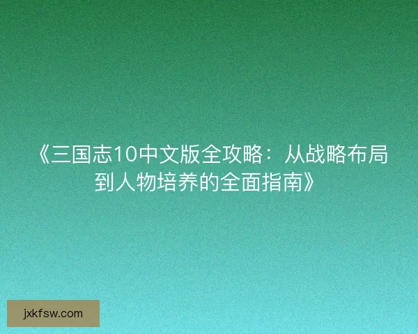 《三国志10中文版全攻略：从战略布局到人物培养的全面指南》